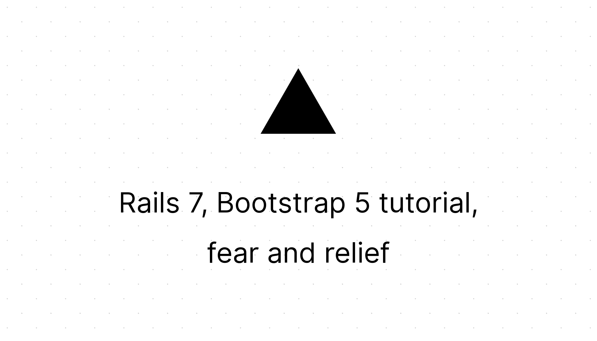 Rails 7, Bootstrap 5 Tutorial : Fear And Relief | BootrAils